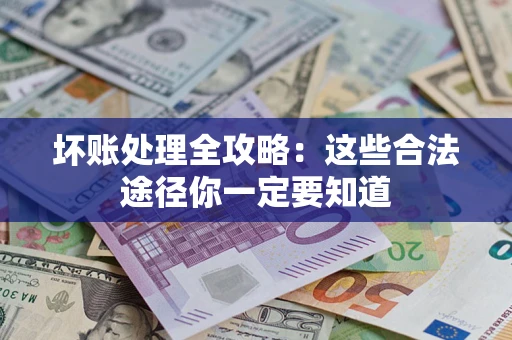 济南坏账处理全攻略：这些合法途径你一定要知道
