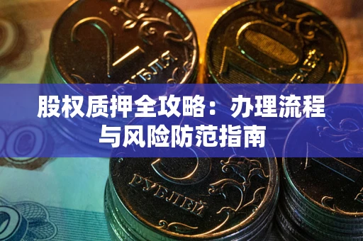 济南股权质押全攻略：办理流程与风险防范指南