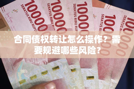 济南合同债权转让怎么操作？需要规避哪些风险？