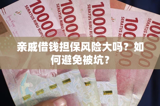 济南亲戚借钱担保风险大吗？如何避免被坑？